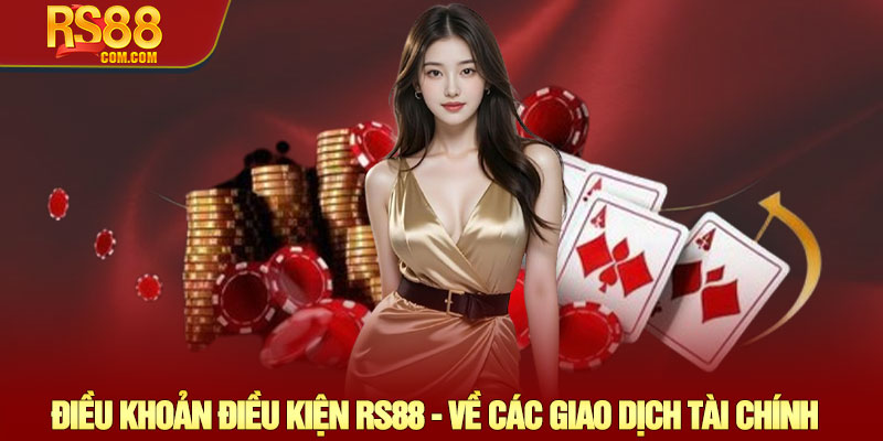 Điều khoản điều kiện RS88 - Quy định và quyền lợi thành viên 2 Điều Khoản Điều Kiện RS88 - Về Các Giao Dịch Tài Chính
