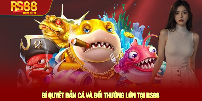 Bắn Cá RS88 - Khám phá Thế giới Đại dương bao la rộng lớn 3 Bí Quyết Bắn Cá Và Đổi Thưởng Lớn Tại RS88
