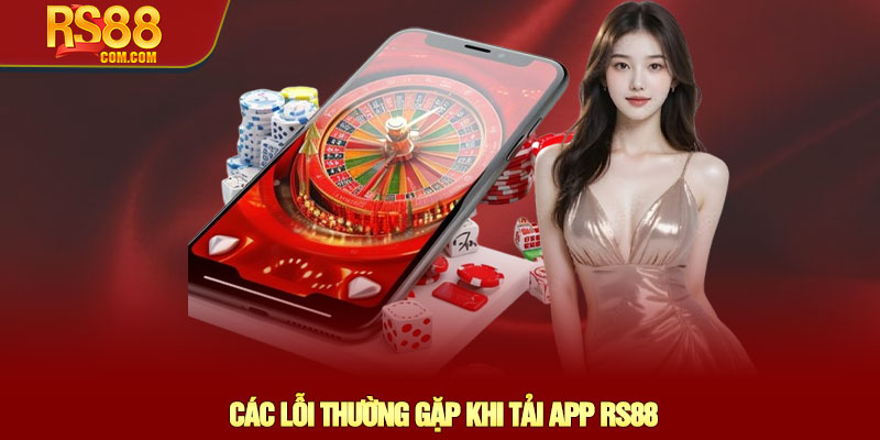 Tải App RS88 – Hướng dẫn cài đặt nhanh trên iOS & Android 4 Các Lỗi Thường Gặp Khi Tải App RS88