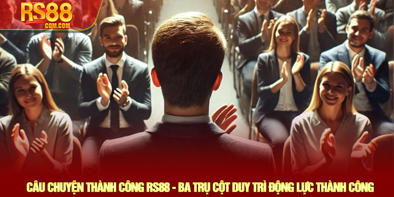 Câu chuyện thành công RS88 - Hành trình khởi đầu từ con số 0 4 Câu Chuyện Thành Công RS88 - Ba Trụ Cột Duy Trì Động Lực Thành Công